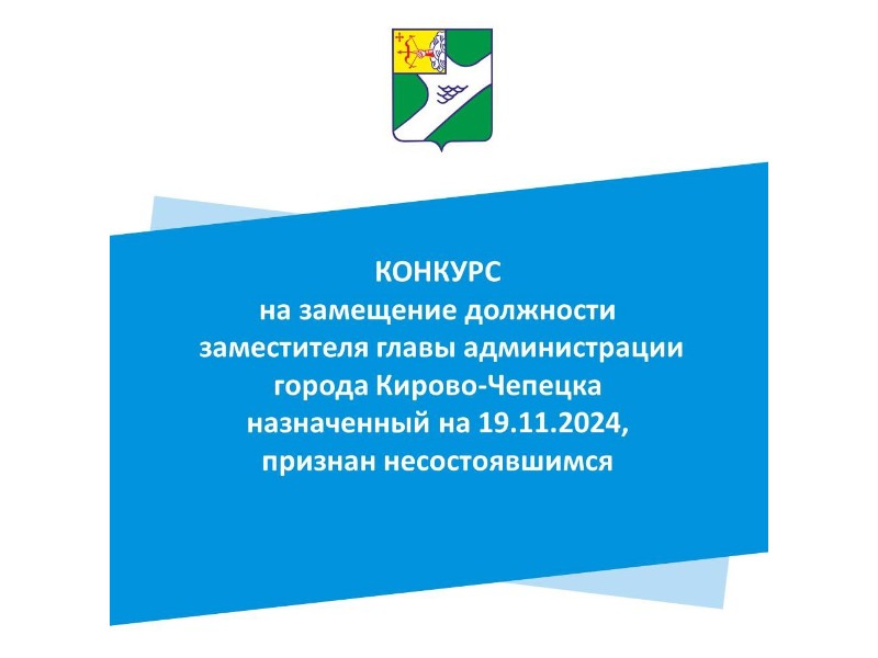 Конкурс на замещение должности  заместителя главы администрации города Кирово-Чепецка назначенный на 19.11.2024, признан не состоявшимся.