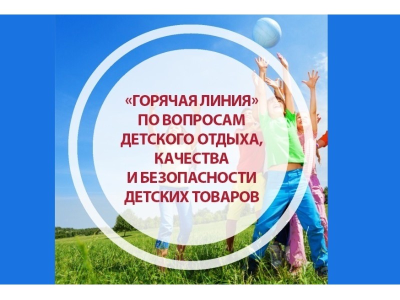 Горячая линия по детскому отдыху и безопасности товаров для детей.